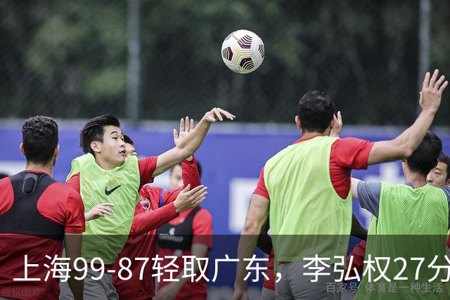 上海99-87轻取广东,李弘权27分,李添荣20分,徐杰14分