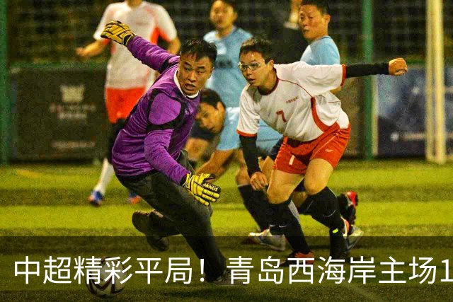 中超精彩平局！青岛西海岸主场1-1战平云南玉昆，阿奇兹上半场破门建功，末段罚丢绝杀点球，球队主场收官战无缘胜利