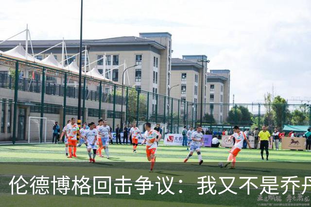 伦德博格回击争议：我又不是乔丹，谁都不怕