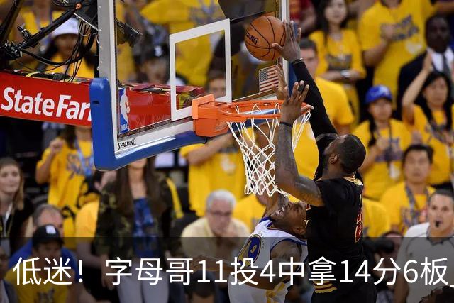 低迷！字母哥11投4中拿14分6板 有3失误6犯离场&正负值-20最低