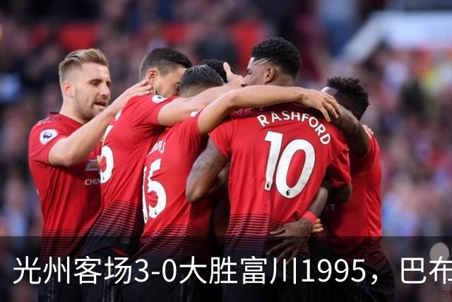 光州客场3-0大胜富川1995，巴布拉2传1射，艾尔代尔梅开二度
