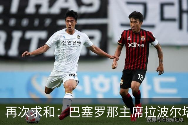 再次求和:巴塞罗那主席拉波尔塔向梅西发出动情信息