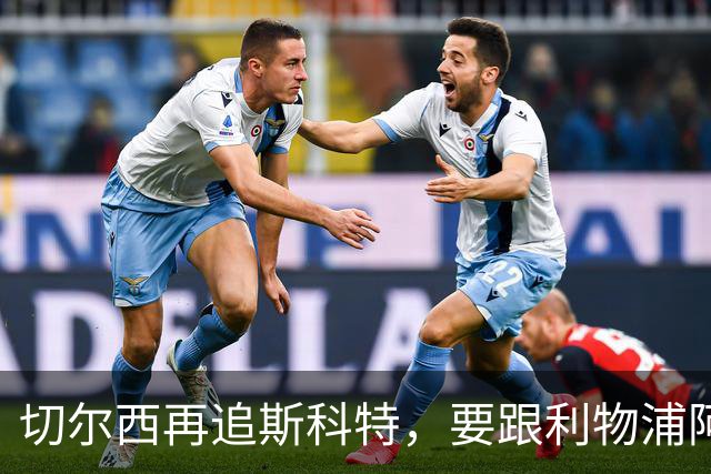 切尔西再追斯科特，要跟利物浦阿森纳热刺抢人