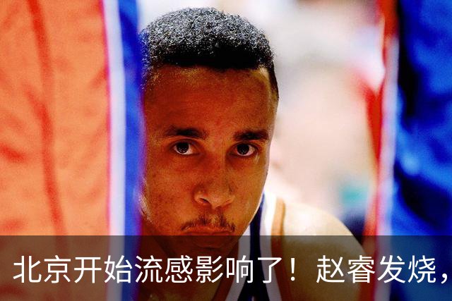 北京开始流感影响了！赵睿发烧，陈盈骏感冒，全联盟都要注意！