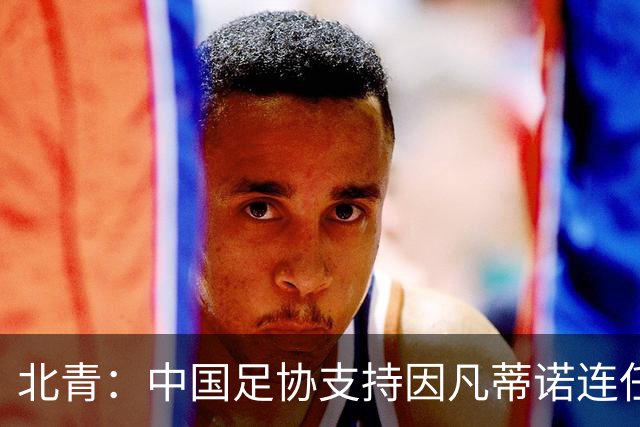 北青：中国足协支持因凡蒂诺连任FIFA主席，宋凯亲自迎接