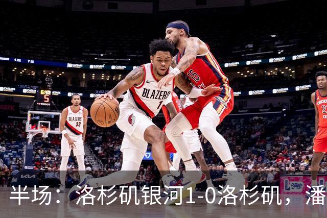 半场:洛杉矶银河1-0洛杉矶,潘特希尔破门,孙兴慜进球被吹
