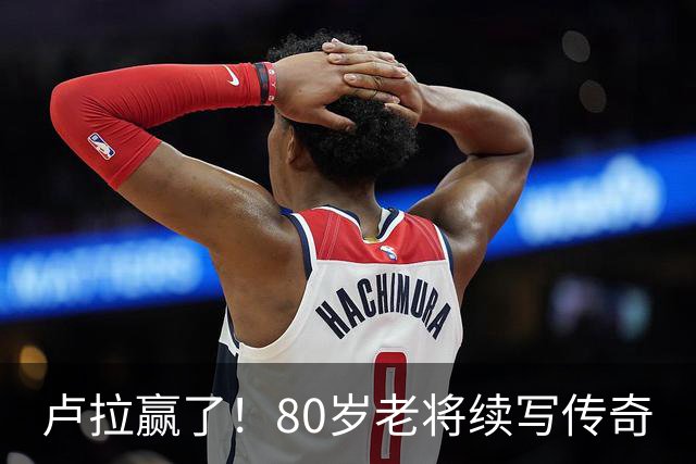 卢拉赢了!80岁老将续写传奇