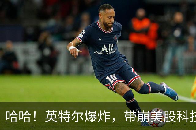哈哈！英特尔爆炸，带崩美股科技，中国股民不难受了！