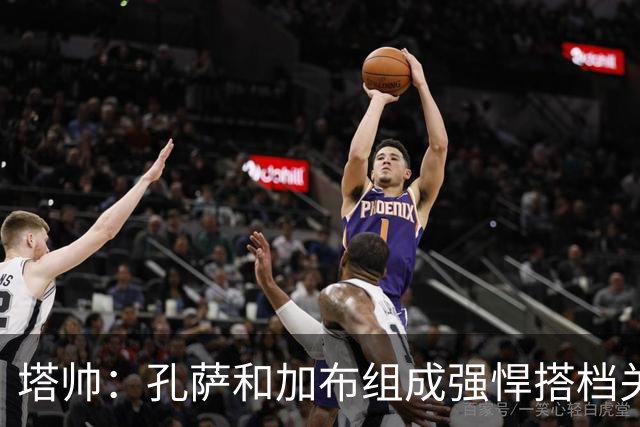 塔帅：孔萨和加布组成强悍搭档关系，但我们仍想念萨利巴也需要他