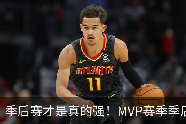 季后赛才是真的强！MVP赛季季后赛得分缩水谁最夸张？恩比德足足跌9.4分！