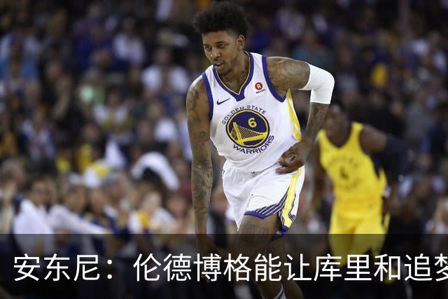 安东尼:伦德博格能让库里&追梦打得更轻松 库里不必每晚砍35分