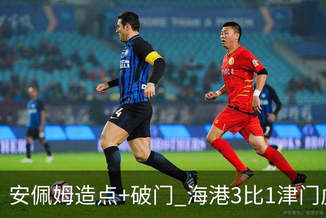安佩姆造点+破门 海港3比1津门虎