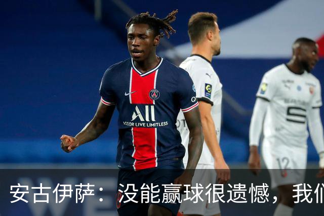 安古伊萨:没能赢球很遗憾,我们本不应该再丢掉第三球