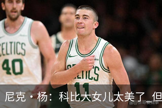 尼克·杨：科比大女儿太美了 但我绝不允许我孩子穿着丁字裤走秀