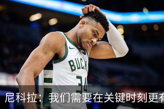 尼科拉：我们需要在关键时刻更有杀伤力；赛程很艰难