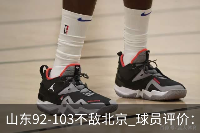 山东92-103不敌北京 球员评价：2人优秀，4人及格，5人低迷