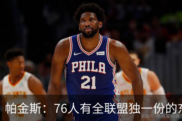 帕金斯：76人有全联盟独一份的东西，四个末节先生