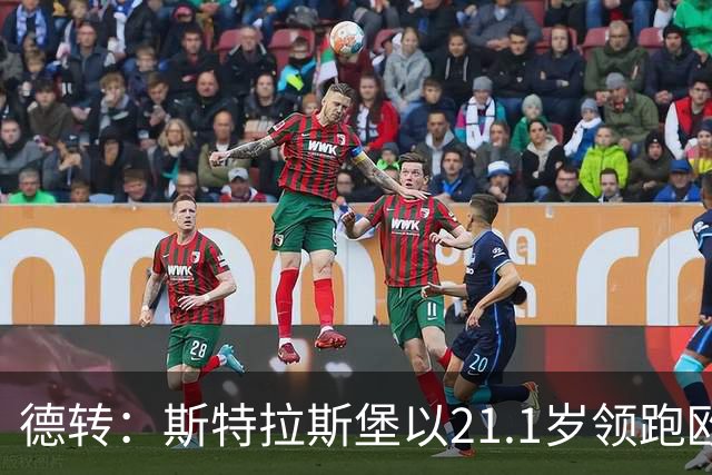 德转:斯特拉斯堡以21.1岁领跑欧洲前30联赛最年轻阵容榜