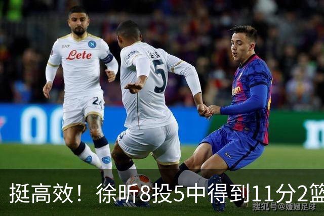 挺高效！徐昕8投5中得到11分2篮板3盖帽
