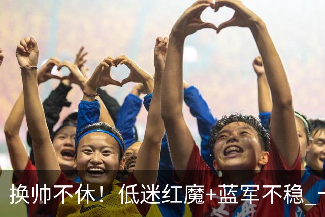 换帅不休！低迷红魔+蓝军不稳 卡里克与阿隆索高危对决