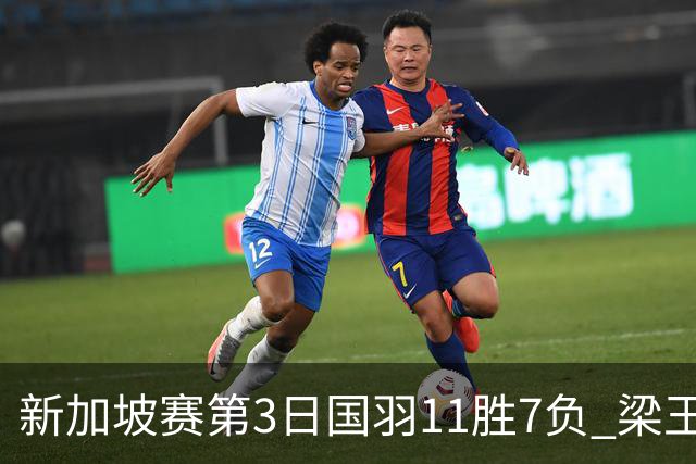 新加坡赛第3日国羽11胜7负 梁王组合逆转晋级8强