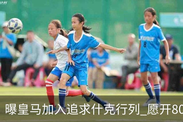 曝皇马加入追求什克行列 愿开800万年薪免签他