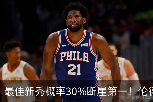 最佳新秀概率30%断崖第一！伦德博格创7纪录还谦逊无比 科尔：罕见成熟