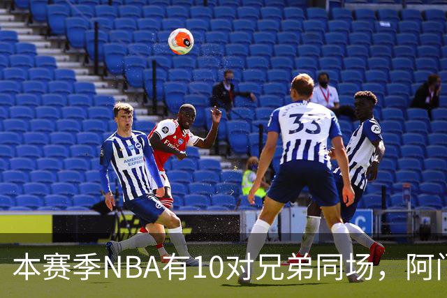 本赛季NBA有10对兄弟同场，阿门与奥萨尔领衔
