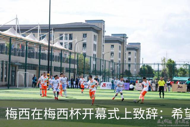 梅西在梅西杯开幕式上致辞:希望大家享受赛事,留下难忘的回忆