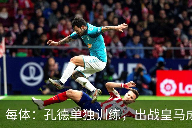 每体:孔德单独训练,出战皇马成疑