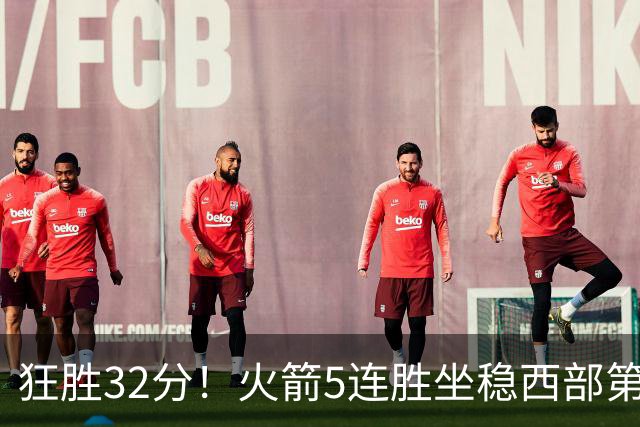 狂胜32分！火箭5连胜坐稳西部第一！杜兰特轻松打卡，范乔丹爆发