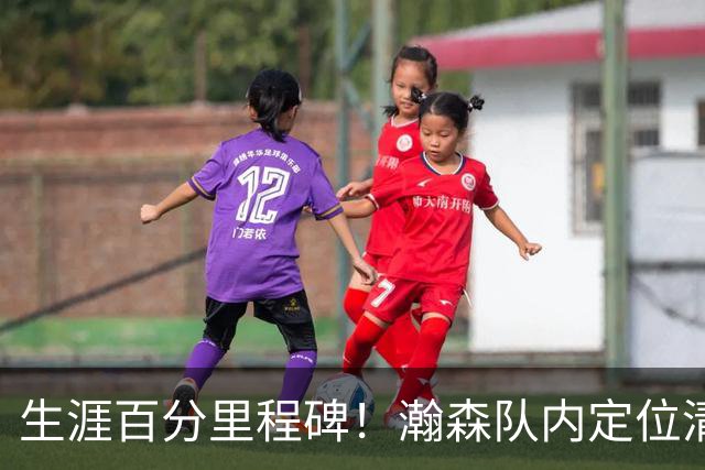 生涯百分里程碑!瀚森队内定位清晰 时刻做好准备