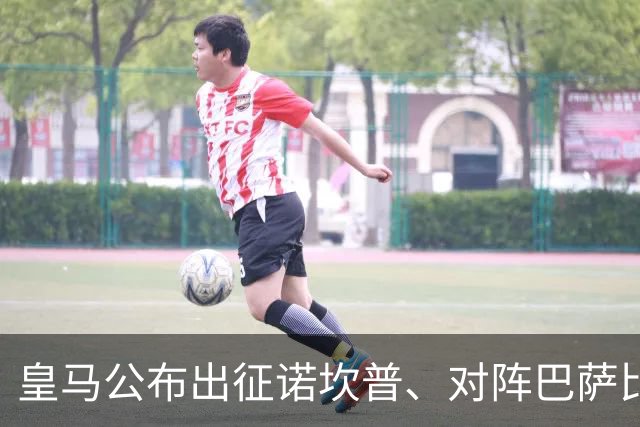 皇马公布出征诺坎普、对阵巴萨比赛大名单：维尼修斯停赛，迪奥曼德入选