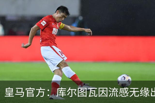 皇马官方：库尔图瓦因流感无缘出战对阵巴萨国家德比