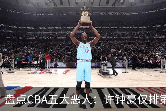盘点CBA五大恶人：许钟豪仅排第五，压轴这位曾绊倒朱芳雨