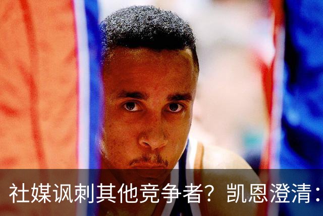 社媒讽刺其他竞争者？凯恩澄清：我整个职业生涯都很喜欢这句话