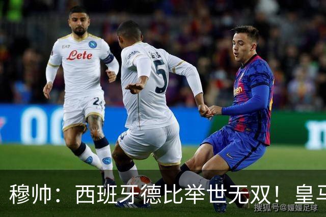 穆帅：西班牙德比举世无双！皇马赢球是球员功劳，皇马输球就该教练受批评