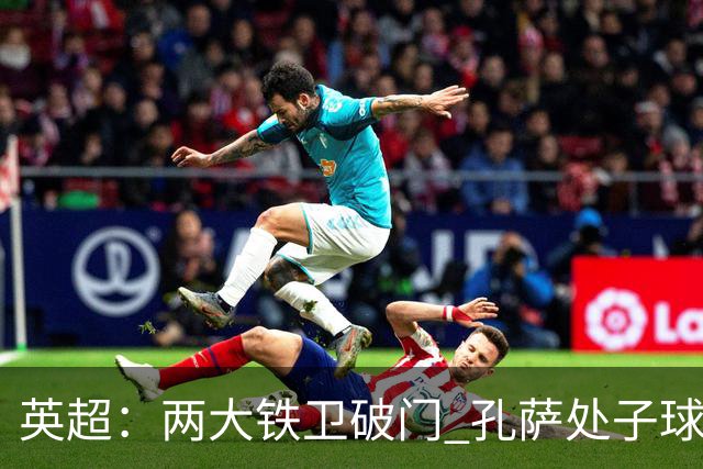 英超：两大铁卫破门 孔萨处子球 阿森纳2-0埃弗顿追平曼城