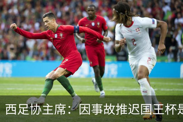 西足协主席：因事故推迟国王杯是正确决定，足球应回馈社会