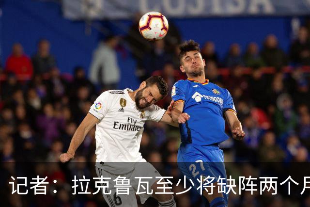 记者:拉克鲁瓦至少将缺阵两个月,可能新年后才能复出