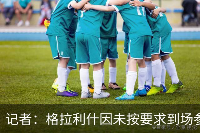 记者：格拉利什因未按要求到场参加训练而违反俱乐部纪律
