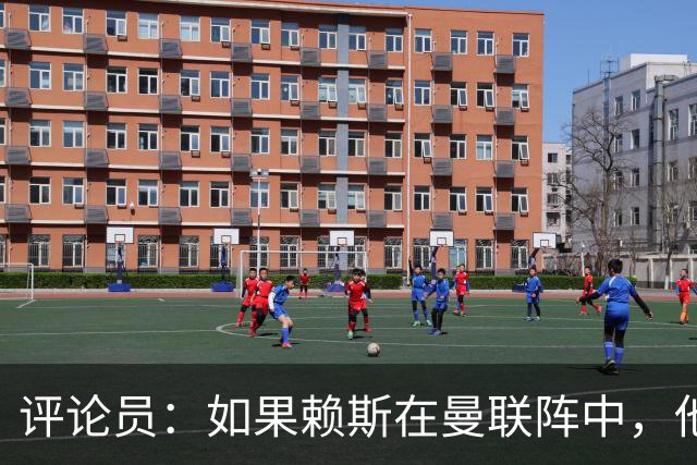 评论员:如果赖斯在曼联阵中,他们绝对不会1-4惨败给科莫