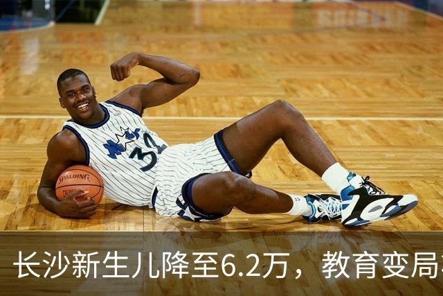 长沙新生儿降至6.2万，教育变局将至？