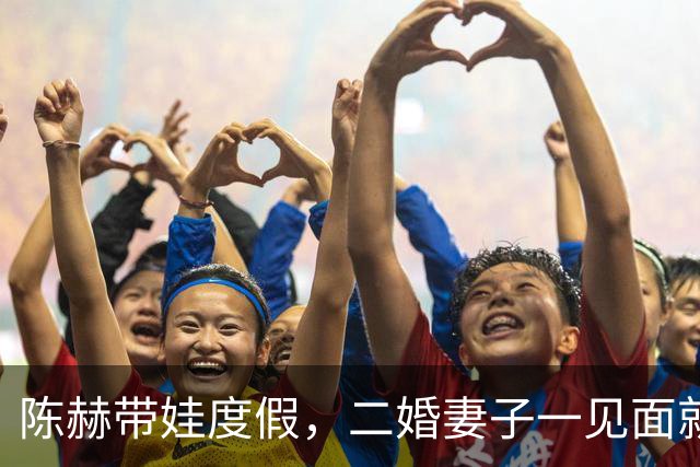 陈赫带娃度假，二婚妻子一见面就扑怀里，还背着逛超市俩人超恩爱
