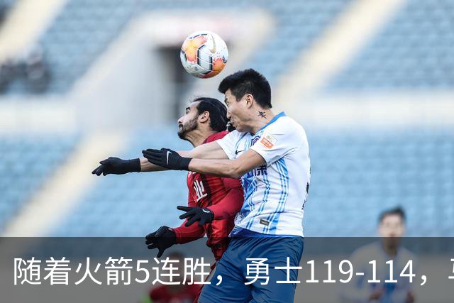 随着火箭5连胜，勇士119-114，马刺加时险胜，西部最新排名出炉！