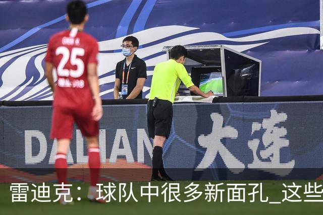 雷迪克：球队中很多新面孔 这些逆境都会成为未来的参考经历