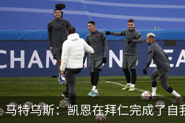 马特乌斯：凯恩在拜仁完成了自我重塑，他体现出真正的榜样力量