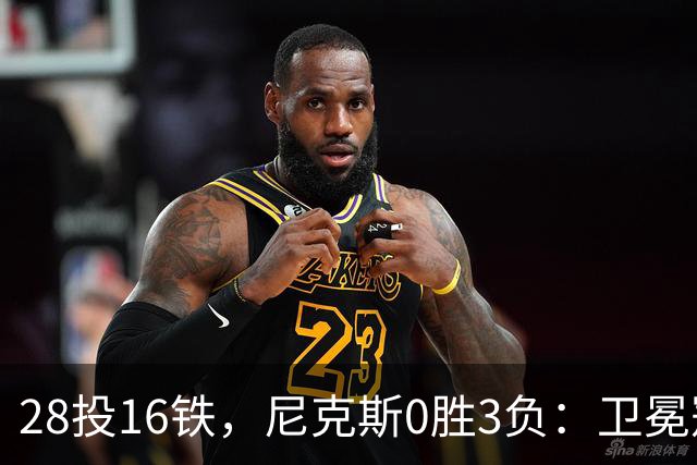 28投16铁，尼克斯0胜3负：卫冕冠军警钟已响