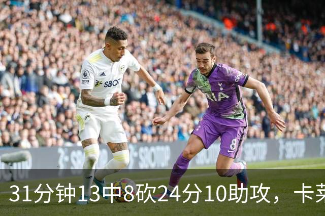 31分钟13中8砍24分10助攻,卡莱尔只说了四个字
