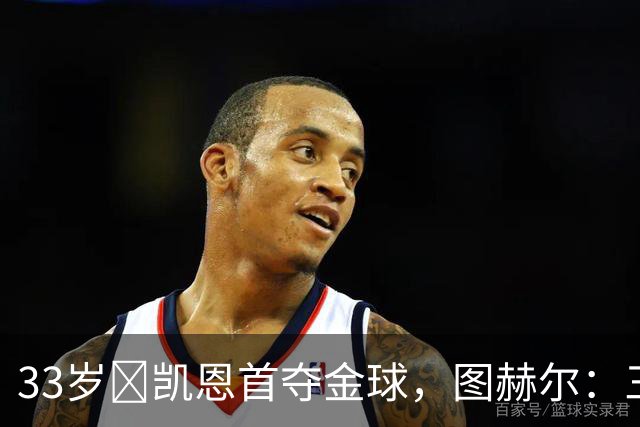 33岁​凯恩首夺金球，图赫尔：三狮有他当队长是幸运